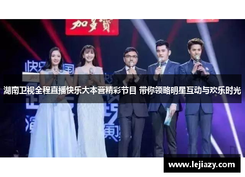 湖南卫视全程直播快乐大本营精彩节目 带你领略明星互动与欢乐时光