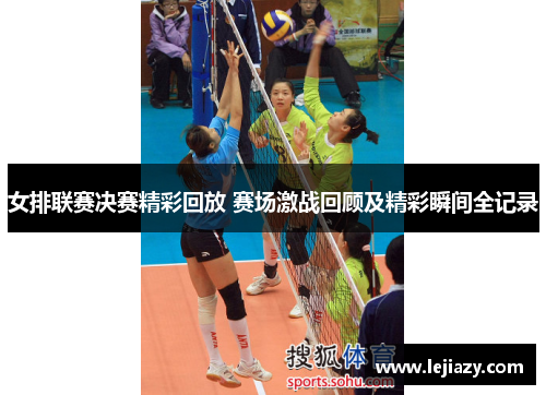 女排联赛决赛精彩回放 赛场激战回顾及精彩瞬间全记录