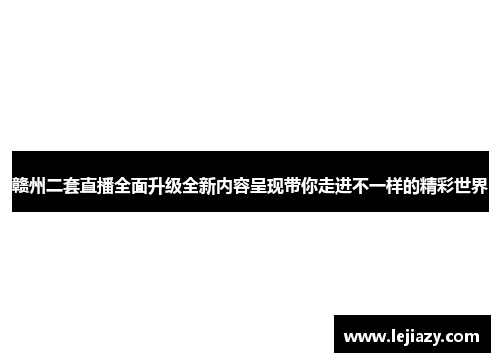 赣州二套直播全面升级全新内容呈现带你走进不一样的精彩世界
