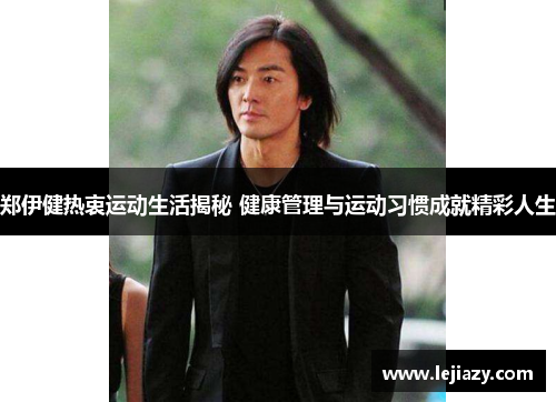 郑伊健热衷运动生活揭秘 健康管理与运动习惯成就精彩人生