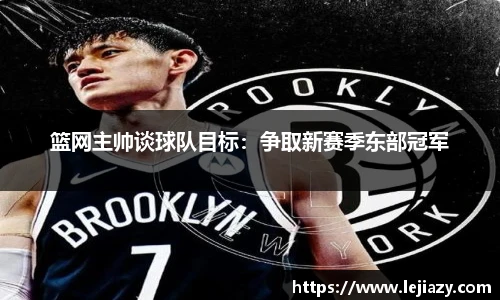 篮网主帅谈球队目标：争取新赛季东部冠军