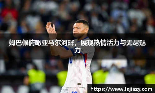 姆巴佩俯瞰亚马尔河畔，展现热情活力与无尽魅力