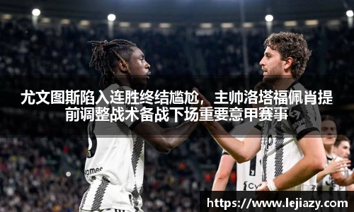尤文图斯陷入连胜终结尴尬，主帅洛塔福佩肖提前调整战术备战下场重要意甲赛事