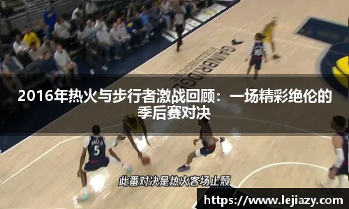 2016年热火与步行者激战回顾：一场精彩绝伦的季后赛对决