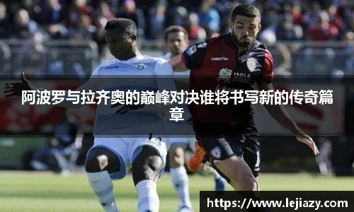 阿波罗与拉齐奥的巅峰对决谁将书写新的传奇篇章