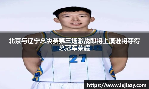 北京与辽宁总决赛第三场激战即将上演谁将夺得总冠军荣耀