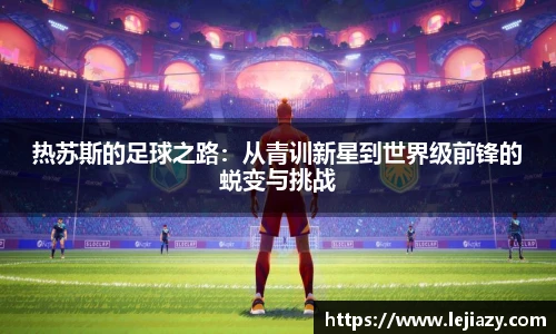 热苏斯的足球之路：从青训新星到世界级前锋的蜕变与挑战